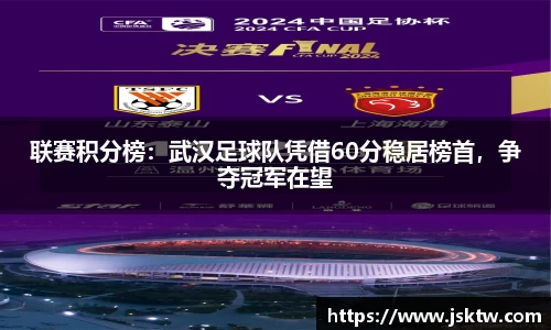 联赛积分榜：武汉足球队凭借60分稳居榜首，争夺冠军在望