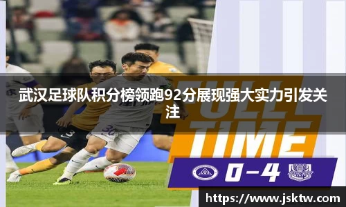 武汉足球队积分榜领跑92分展现强大实力引发关注