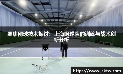 聚焦网球技术探讨：上海网球队的训练与战术创新分析