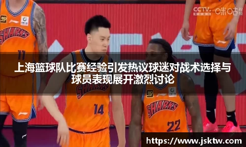 上海篮球队比赛经验引发热议球迷对战术选择与球员表现展开激烈讨论