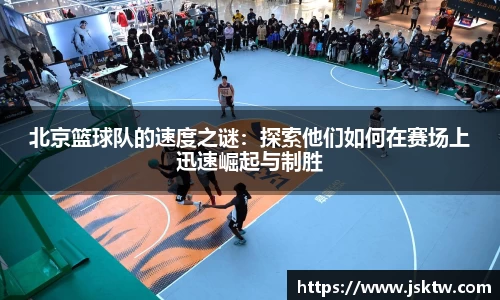 北京篮球队的速度之谜：探索他们如何在赛场上迅速崛起与制胜