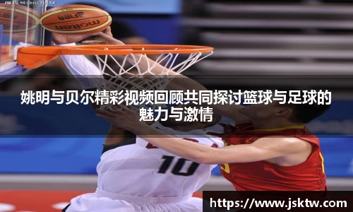 姚明与贝尔精彩视频回顾共同探讨篮球与足球的魅力与激情
