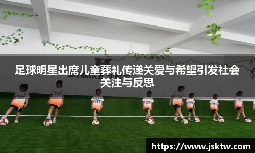 足球明星出席儿童葬礼传递关爱与希望引发社会关注与反思