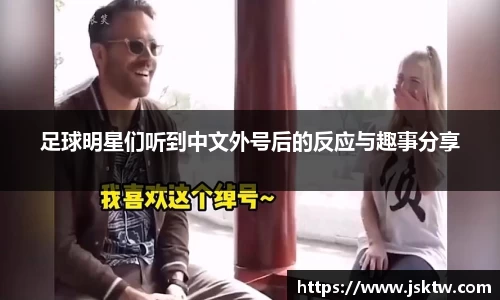 足球明星们听到中文外号后的反应与趣事分享