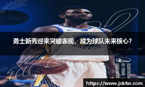 勇士新秀迎来突破表现，成为球队未来核心？