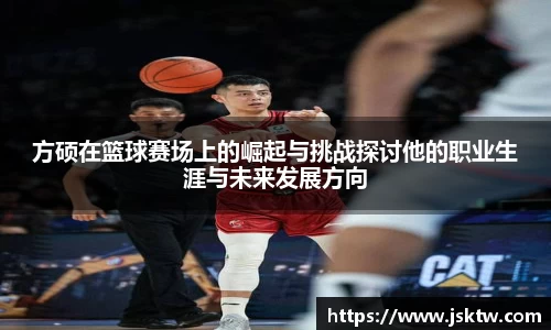 方硕在篮球赛场上的崛起与挑战探讨他的职业生涯与未来发展方向
