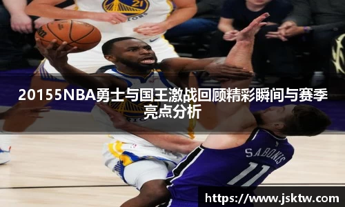 20155NBA勇士与国王激战回顾精彩瞬间与赛季亮点分析