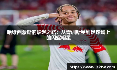 哈维西蒙斯的崛起之路：从青训新星到足球场上的闪耀明星