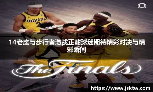 14老鹰与步行者激战正酣球迷期待精彩对决与精彩瞬间